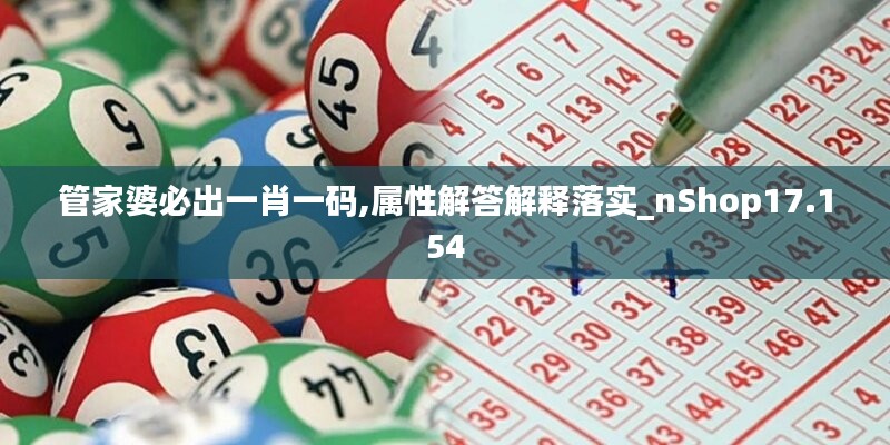 管家婆必出一肖一码,属性解答解释落实_nShop17.154