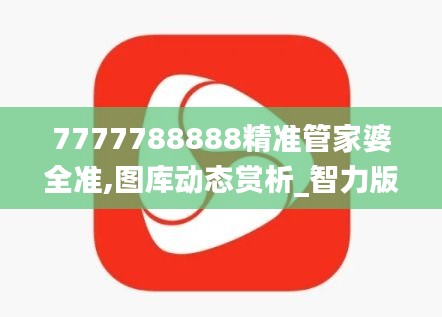 7777788888精准管家婆全准,图库动态赏析_智力版HAP999.05