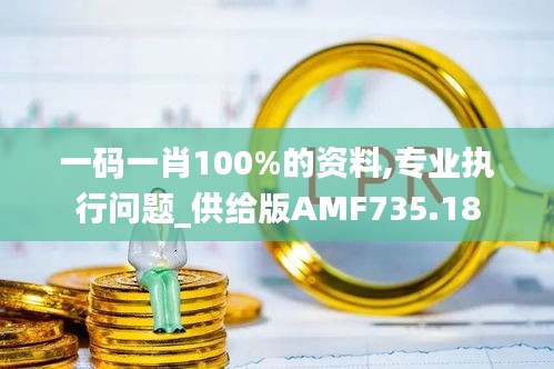 一码一肖100%的资料,专业执行问题_供给版AMF735.18