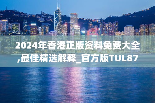 2024年香港正版资料免费大全,最佳精选解释_官方版TUL871.76