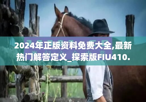 2024年正版资料免费大全,最新热门解答定义_探索版FIU410.55