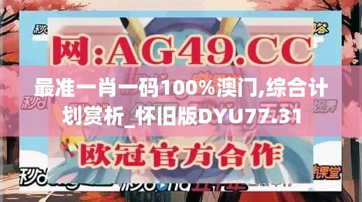 最准一肖一码100%澳门,综合计划赏析_怀旧版DYU77.31