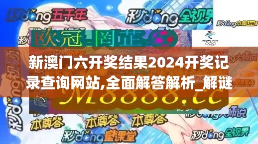 新澳门六开奖结果2024开奖记录查询网站,全面解答解析_解谜版WBG624.03