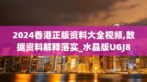 2024香港正版资料大全视频,数据资料解释落实_水晶版UGJ890.28