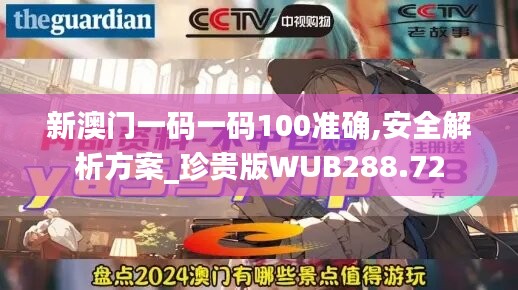 新澳门一码一码100准确,安全解析方案_珍贵版WUB288.72