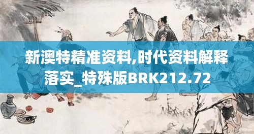 新澳特精准资料,时代资料解释落实_特殊版BRK212.72