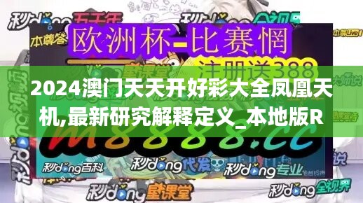 2024澳门天天开好彩大全凤凰天机,最新研究解释定义_本地版RYL539.34