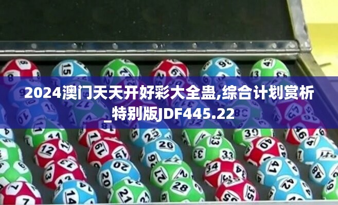 2024澳门天天开好彩大全蛊,综合计划赏析_特别版JDF445.22