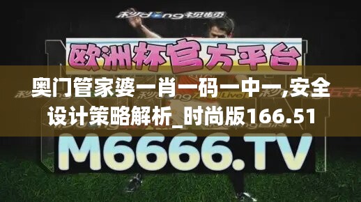 奥门管家婆一肖一码一中一,安全设计策略解析_时尚版166.51