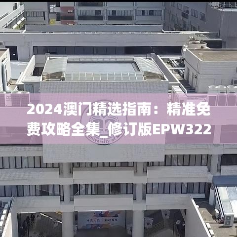 2024澳门精选指南：精准免费攻略全集_修订版EPW322.95