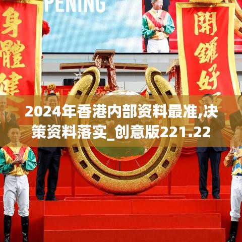 2024年香港内部资料最准,决策资料落实_创意版221.22