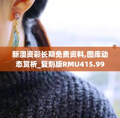 新澳资彩长期免费资料,图库动态赏析_复刻版RMU415.99