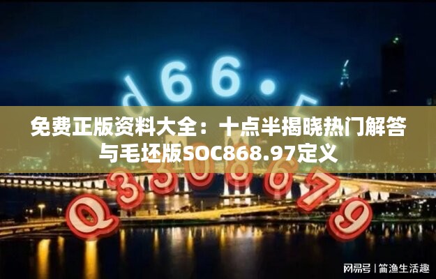 免费正版资料大全：十点半揭晓热门解答与毛坯版SOC868.97定义