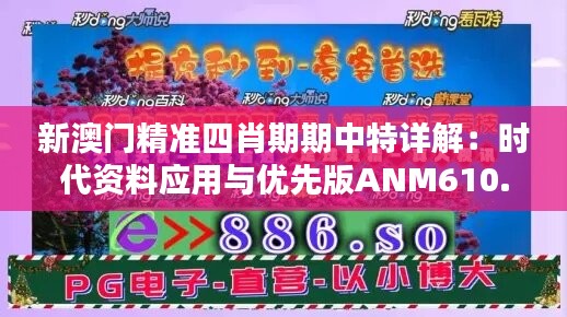 新澳门精准四肖期期中特详解：时代资料应用与优先版ANM610.27发布