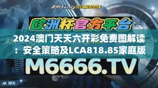 2024澳门天天六开彩免费图解读：安全策略及LCA818.85家庭版分析