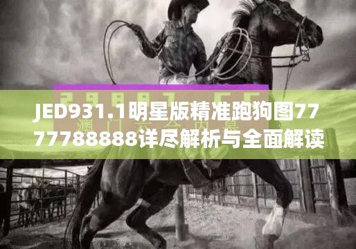 JED931.1明星版精准跑狗图7777788888详尽解析与全面解读