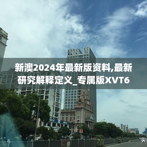 新澳2024年最新版资料,最新研究解释定义_专属版XVT696.28