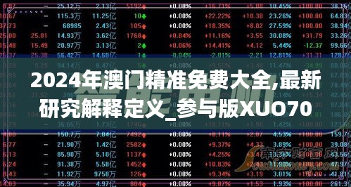 2024年澳门精准免费大全,最新研究解释定义_参与版XUO70.55