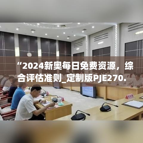 “2024新奥每日免费资源，综合评估准则_定制版PJE270.79”