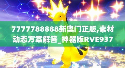 7777788888新奥门正版,素材动态方案解答_神器版RVE937.66