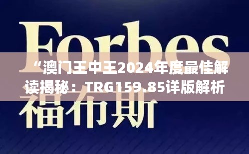 “澳门王中王2024年度最佳解读揭秘：TRG159.85详版解析”