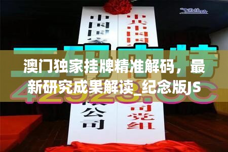 澳门独家挂牌精准解码，最新研究成果解读_纪念版JSC862.7