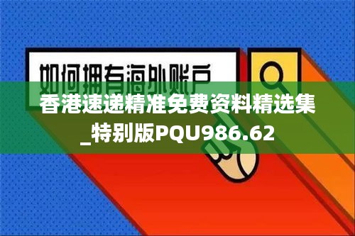 香港速递精准免费资料精选集_特别版PQU986.62