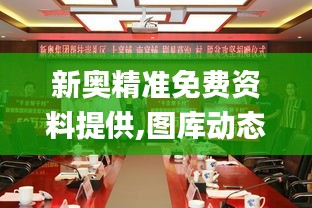 新奥精准免费资料提供,图库动态赏析_试点版FUJ320.72