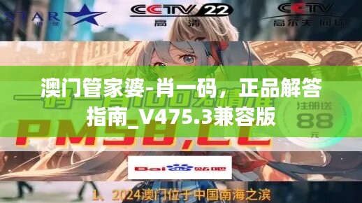 澳门管家婆-肖一码，正品解答指南_V475.3兼容版