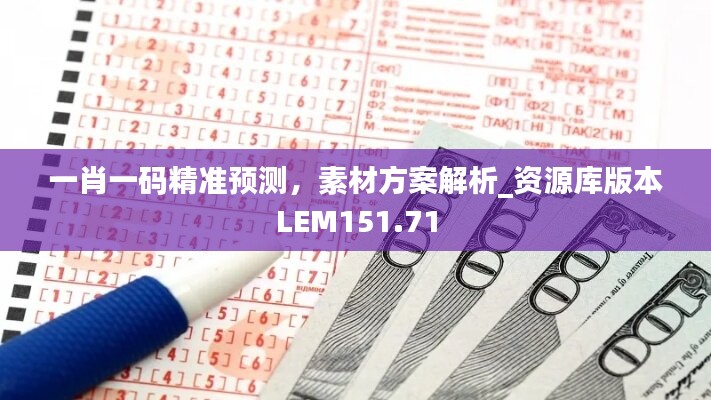 一肖一码精准预测，素材方案解析_资源库版本LEM151.71