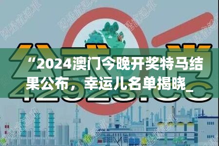 “2024澳门今晚开奖特马结果公布，幸运儿名单揭晓_FDG785.03版未来预测”