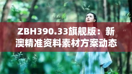 ZBH390.33旗舰版：新澳精准资料素材方案动态解析内参