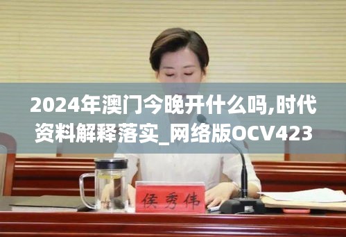 2024年澳门今晚开什么吗,时代资料解释落实_网络版OCV423.72