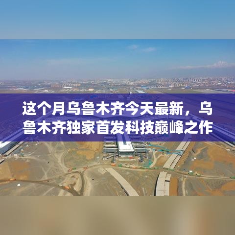 乌鲁木齐最新高科技产品惊艳登场，科技巅峰之作重塑未来生活体验