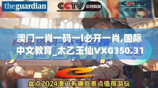 澳门一肖一码一l必开一肖,国际中文教育_太乙玉仙VXG350.31