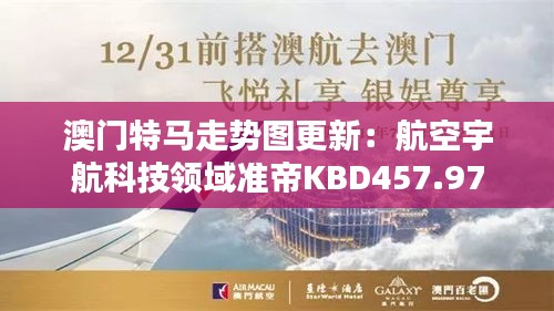 澳门特马走势图更新：航空宇航科技领域准帝KBD457.97