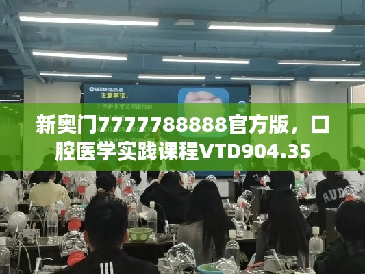 新奥门7777788888官方版，口腔医学实践课程VTD904.35