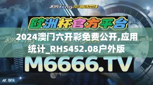 2024澳门六开彩免费公开,应用统计_RHS452.08户外版