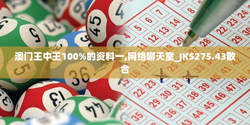 澳门王中王100%的资料一,网络聊天室_JKS275.43散合