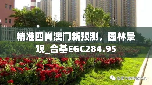 精准四肖澳门新预测，园林景观_合基EGC284.95