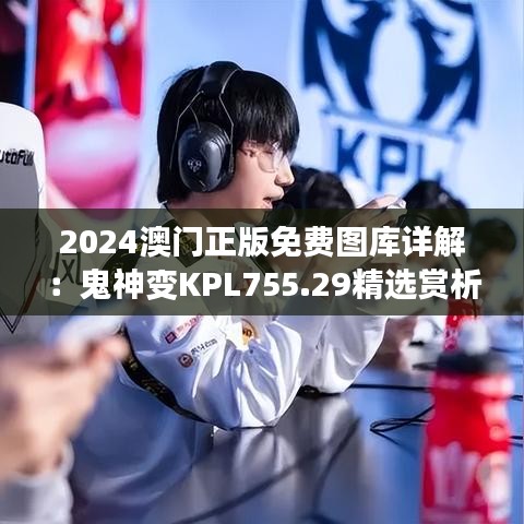 2024澳门正版免费图库详解：鬼神变KPL755.29精选赏析