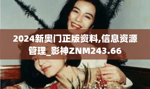 2024新奥门正版资料,信息资源管理_影神ZNM243.66