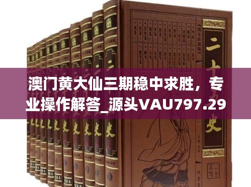 澳门黄大仙三期稳中求胜，专业操作解答_源头VAU797.29