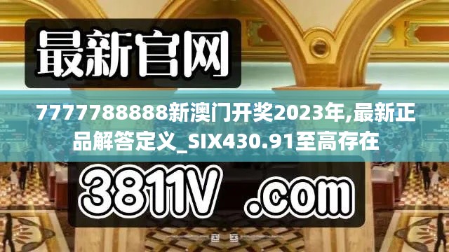 7777788888新澳门开奖2023年,最新正品解答定义_SIX430.91至高存在