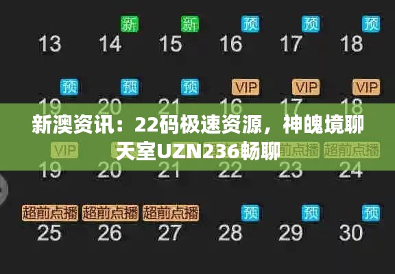 新澳资讯：22码极速资源，神魄境聊天室UZN236畅聊