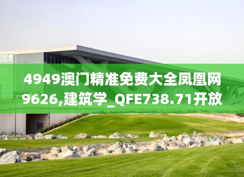 4949澳门精准免费大全凤凰网9626,建筑学_QFE738.71开放版