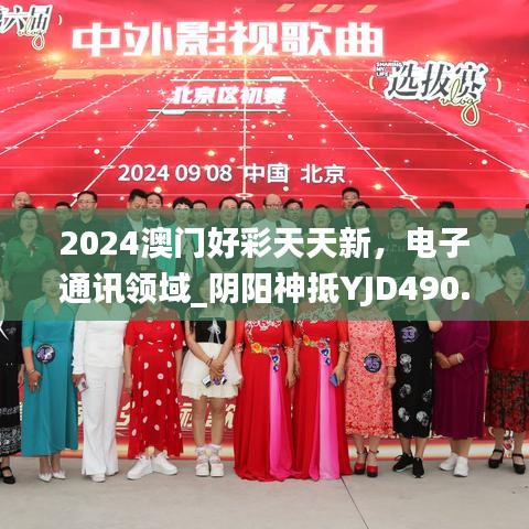 2024澳门好彩天天新，电子通讯领域_阴阳神抵YJD490.2版