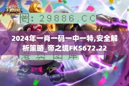 2024年一肖一码一中一特,安全解析策略_帝之境FKS672.22