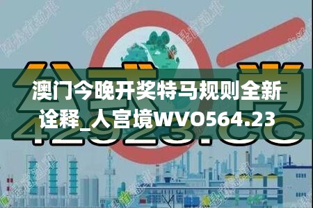 澳门今晚开奖特马规则全新诠释_人宫境WVO564.23