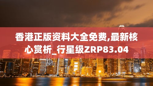 香港正版资料大全免费,最新核心赏析_行星级ZRP83.04